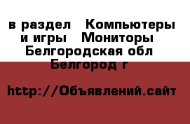  в раздел : Компьютеры и игры » Мониторы . Белгородская обл.,Белгород г.